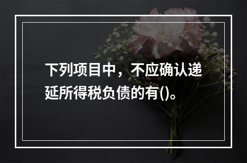 下列项目中，不应确认递延所得税负债的有()。