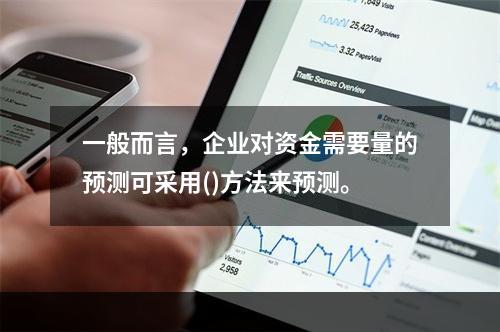 一般而言，企业对资金需要量的预测可采用()方法来预测。