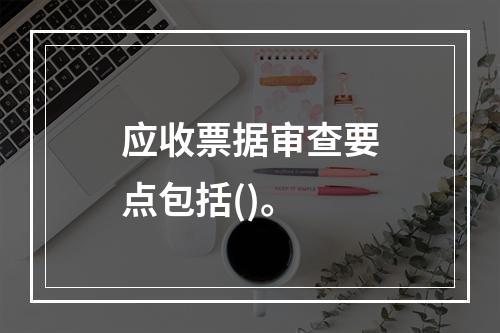 应收票据审查要点包括()。