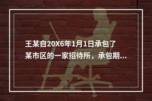 王某自20X6年1月1日承包了某市区的一家招待所，承包期限两