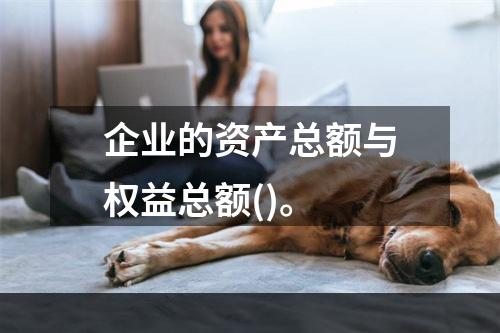 企业的资产总额与权益总额()。