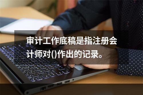 审计工作底稿是指注册会计师对()作出的记录。