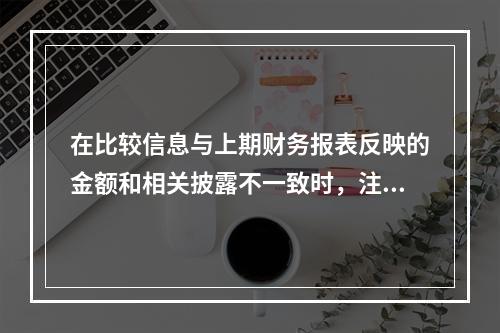 在比较信息与上期财务报表反映的金额和相关披露不一致时，注册会