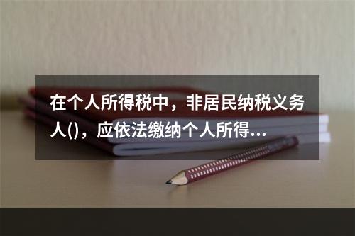 在个人所得税中，非居民纳税义务人()，应依法缴纳个人所得税。