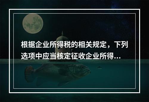 根据企业所得税的相关规定，下列选项中应当核定征收企业所得税的