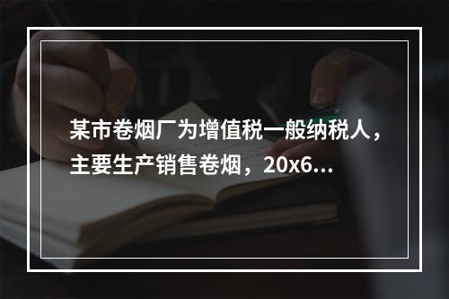 某市卷烟厂为增值税一般纳税人，主要生产销售卷烟，20x6年9