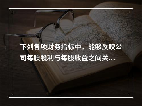 下列各项财务指标中，能够反映公司每股股利与每股收益之间关系的