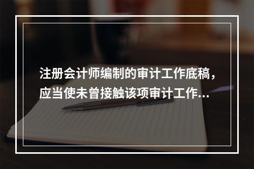 注册会计师编制的审计工作底稿，应当使未曾接触该项审计工作的有