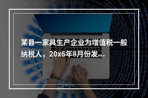 某县一家具生产企业为增值税一般纳税人，20x6年8月份发生如