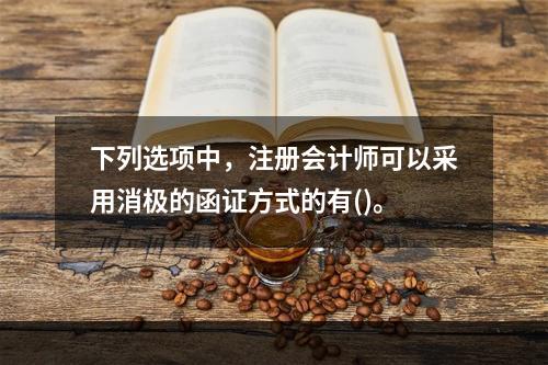 下列选项中，注册会计师可以采用消极的函证方式的有()。