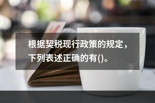 根据契税现行政策的规定，下列表述正确的有()。