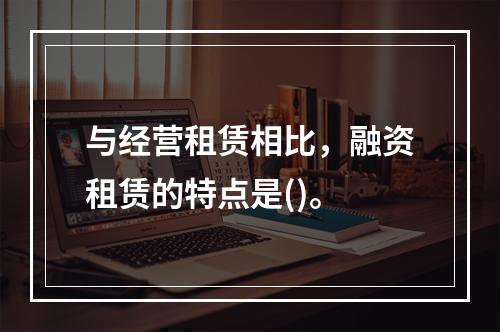 与经营租赁相比，融资租赁的特点是()。