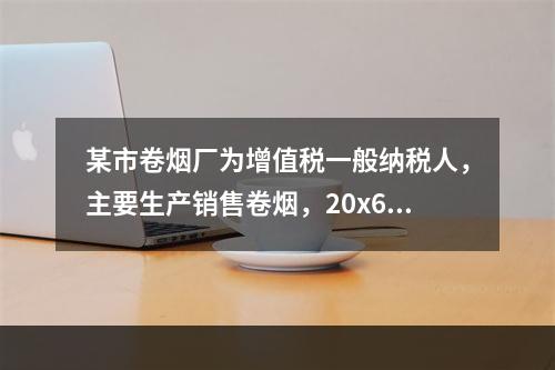 某市卷烟厂为增值税一般纳税人，主要生产销售卷烟，20x6年9