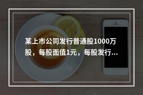 某上市公司发行普通股1000万股，每股面值1元，每股发行价格