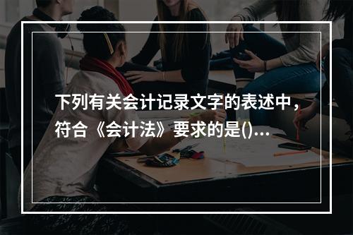 下列有关会计记录文字的表述中，符合《会计法》要求的是()。