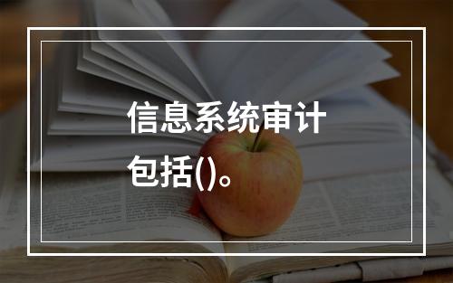 信息系统审计包括()。