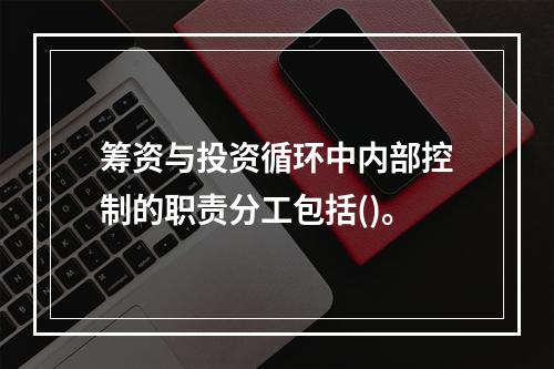 筹资与投资循环中内部控制的职责分工包括()。