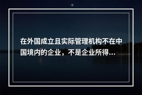 在外国成立且实际管理机构不在中国境内的企业，不是企业所得税的