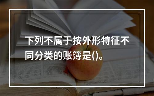 下列不属于按外形特征不同分类的账簿是()。