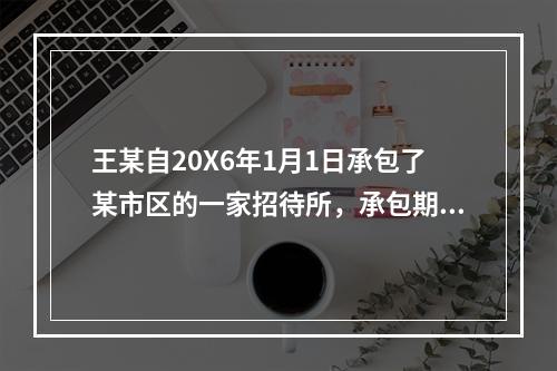 王某自20X6年1月1日承包了某市区的一家招待所，承包期限两