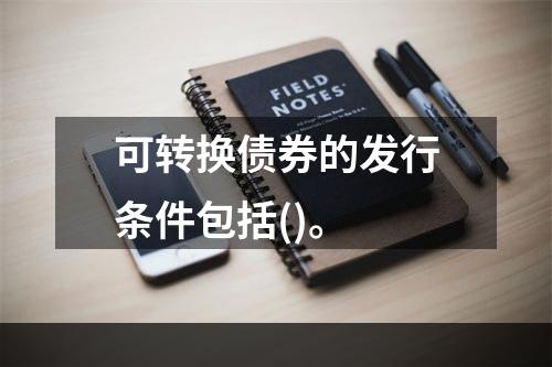 可转换债券的发行条件包括()。