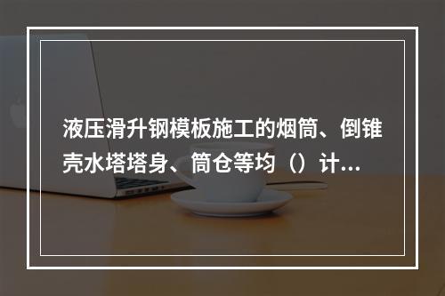 液压滑升钢模板施工的烟筒、倒锥壳水塔塔身、筒仓等均（）计算。