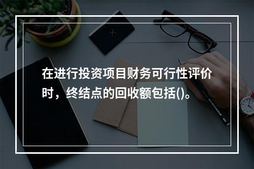 在进行投资项目财务可行性评价时，终结点的回收额包括()。