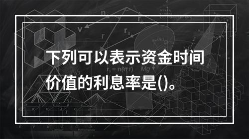 下列可以表示资金时间价值的利息率是()。