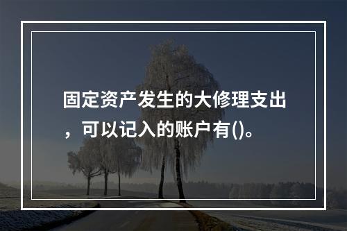 固定资产发生的大修理支出，可以记入的账户有()。