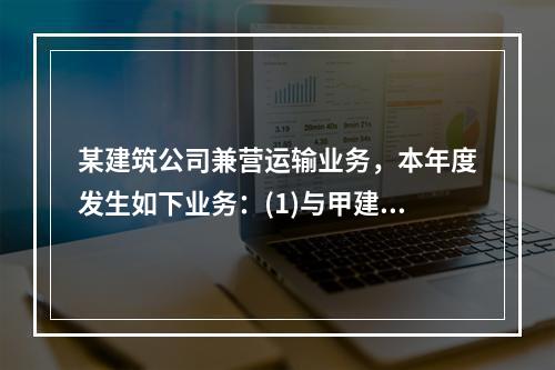 某建筑公司兼营运输业务，本年度发生如下业务：(1)与甲建筑公