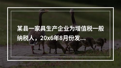 某县一家具生产企业为增值税一般纳税人，20x6年8月份发生如