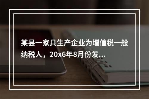 某县一家具生产企业为增值税一般纳税人，20x6年8月份发生如