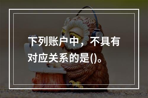 下列账户中，不具有对应关系的是()。