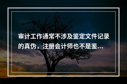 审计工作通常不涉及鉴定文件记录的真伪，注册会计师也不是鉴定文