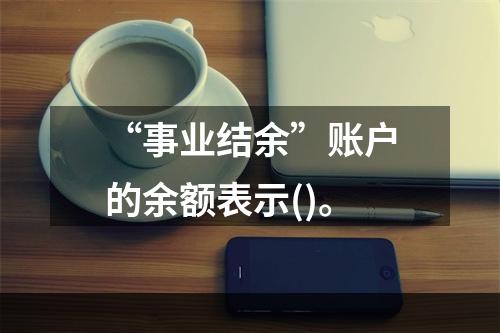 “事业结余”账户的余额表示()。