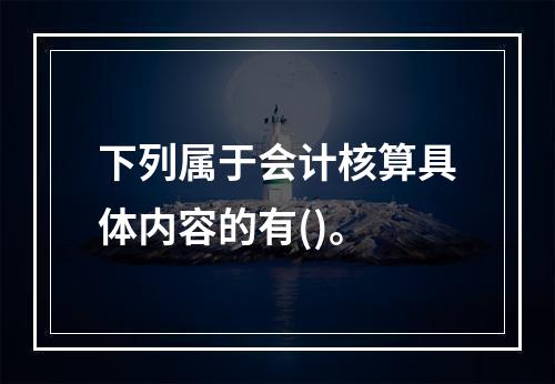 下列属于会计核算具体内容的有()。