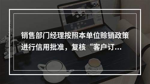 销售部门经理按照本单位赊销政策进行信用批准，复核“客户订购单