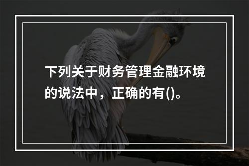 下列关于财务管理金融环境的说法中，正确的有()。