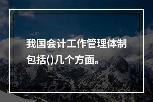 我国会计工作管理体制包括()几个方面。