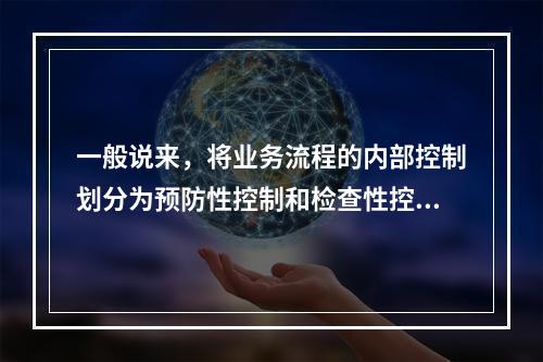 一般说来，将业务流程的内部控制划分为预防性控制和检查性控制。