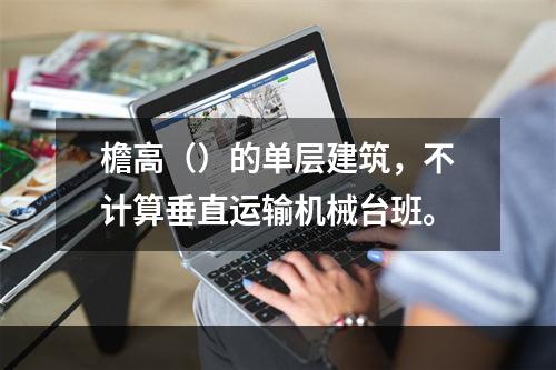 檐高（）的单层建筑，不计算垂直运输机械台班。