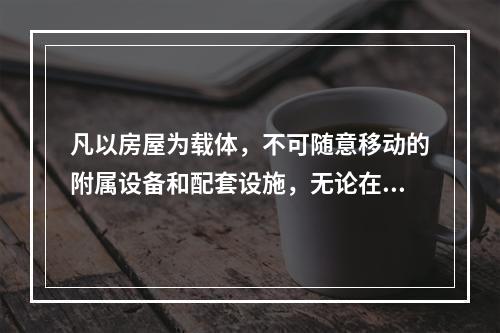 凡以房屋为载体，不可随意移动的附属设备和配套设施，无论在会计