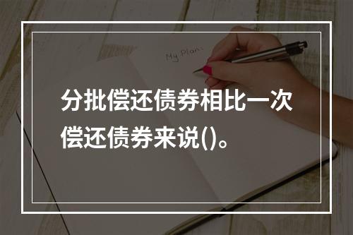 分批偿还债券相比一次偿还债券来说()。