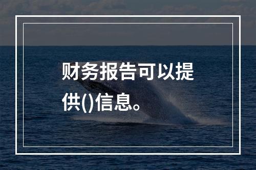 财务报告可以提供()信息。