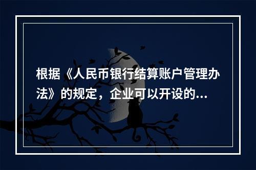 根据《人民币银行结算账户管理办法》的规定，企业可以开设的银行