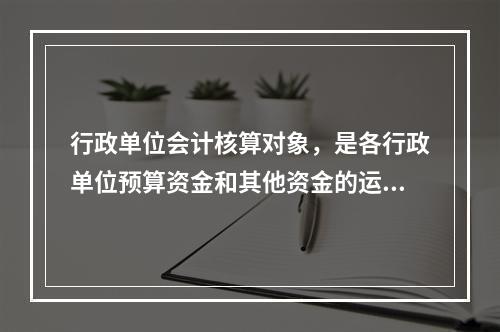 行政单位会计核算对象，是各行政单位预算资金和其他资金的运动，