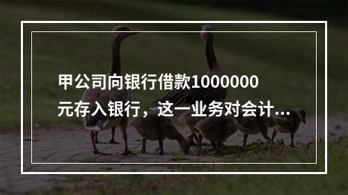 甲公司向银行借款1000000元存入银行，这一业务对会计等式