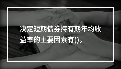 决定短期债券持有期年均收益率的主要因素有()。