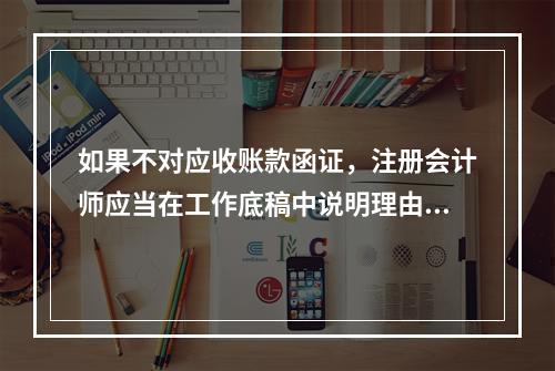 如果不对应收账款函证，注册会计师应当在工作底稿中说明理由。(