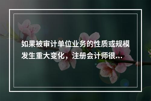 如果被审计单位业务的性质或规模发生重大变化，注册会计师很有可